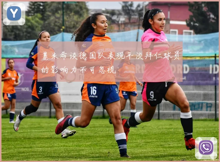 基米希谈德国队表现平淡拜仁球员的影响力不可忽视