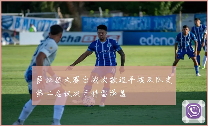 萨拉赫大赛出战次数追平埃及队史第二名仅次于特雷泽盖