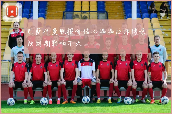 巴萨对曼联报价信心满满拉师傅条款到期影响不大