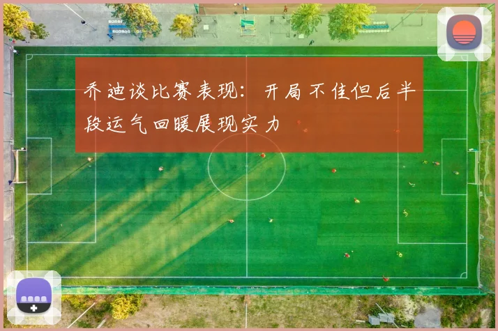 乔迪谈比赛表现：开局不佳但后半段运气回暖展现实力