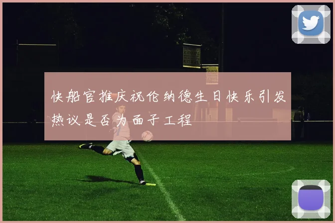 快船官推庆祝伦纳德生日快乐引发热议是否为面子工程