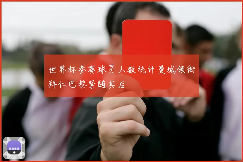 世界杯参赛球员人数统计曼城领衔拜仁巴黎紧随其后