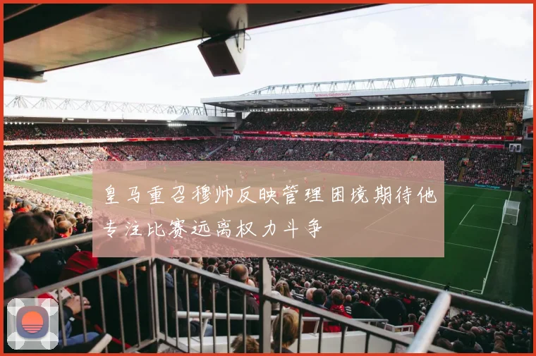 皇马重召穆帅反映管理困境期待他专注比赛远离权力斗争