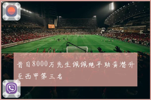 昔日8000万先生佩佩绝平助黄潜升至西甲第三名