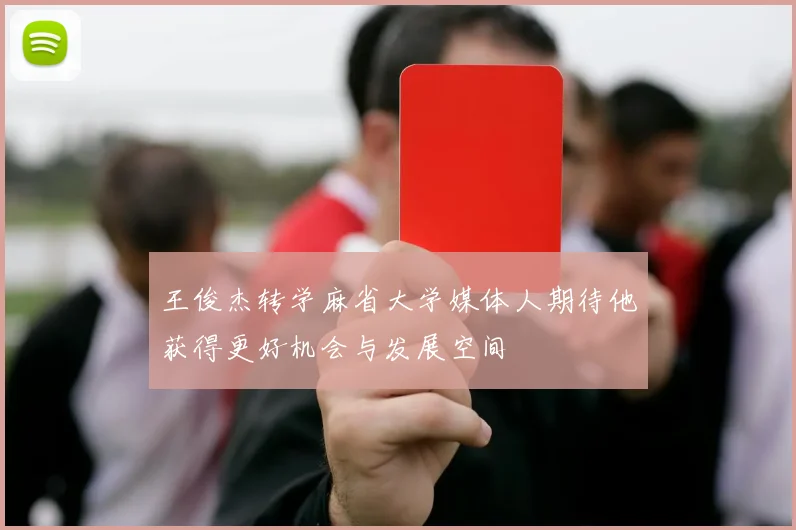 王俊杰转学麻省大学媒体人期待他获得更好机会与发展空间