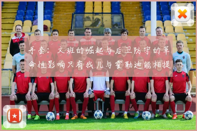 手套：文班的崛起与后卫防守的革命性影响只有我儿与霍勒迪能相提并论