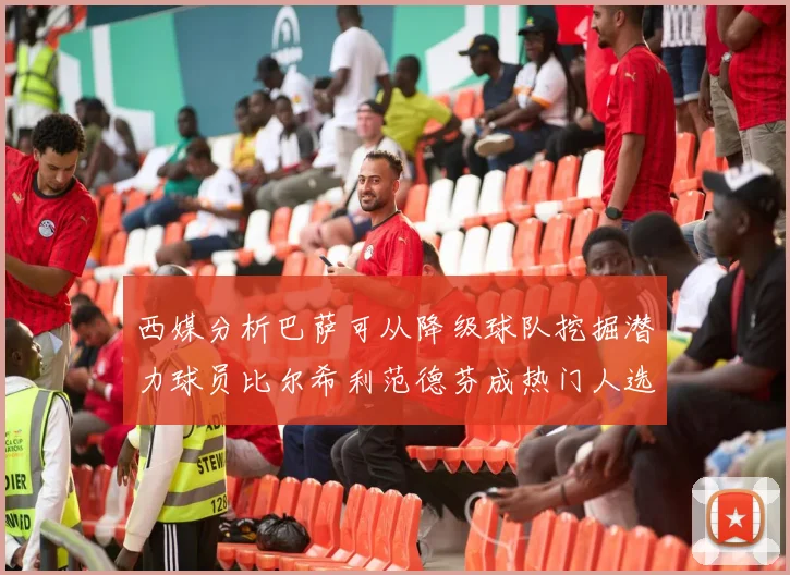 西媒分析巴萨可从降级球队挖掘潜力球员比尔希利范德芬成热门人选