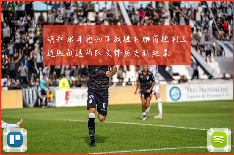 胡拜尔库迪西亚战胜利雅得胜利五连胜创造两队交锋历史新纪录