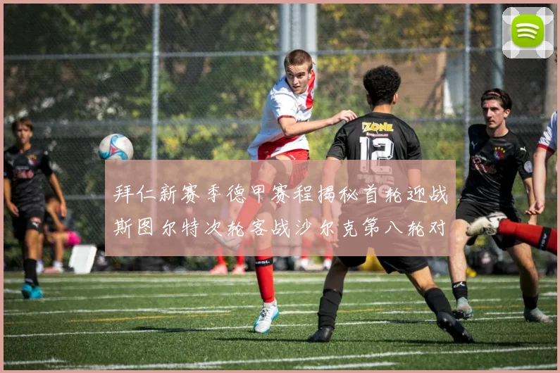 拜仁新赛季德甲赛程揭秘首轮迎战斯图尔特次轮客战沙尔克第八轮对决多特蒙德