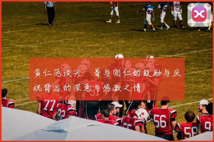 黄仁范谈兴慜哥与刚仁的鼓励与庆祝背后的深意与感激之情